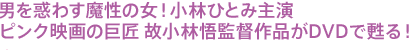 男を惑わす魔性の女!小林ひとみ主演 ピンク映画の巨匠 故小林悟監督作品がDVDで甦る!