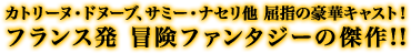 カトリーヌ・ドヌーブ、サミー・ナセリ他 屈指の豪華キャスト!フランス発 冒険ファンタジーの傑作!!